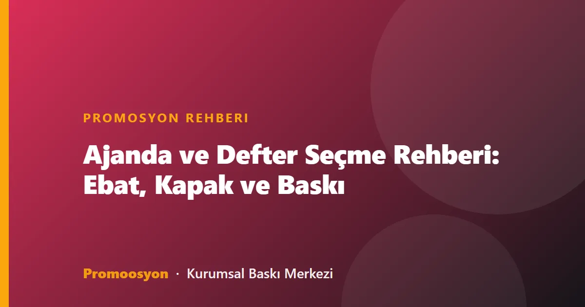 Ajanda ve Defter Seçme Rehberi: Ebat, Kapak ve Baskı