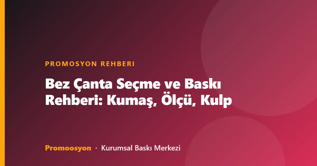 Bez Çanta Seçme ve Baskı Rehberi: Kumaş, Ölçü, Kulp