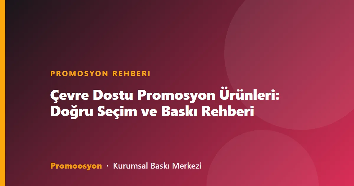 Çevre Dostu Promosyon Ürünleri: Doğru Seçim ve Baskı Rehberi