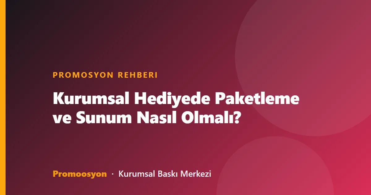 Kurumsal Hediyede Paketleme ve Sunum Nasıl Olmalı?