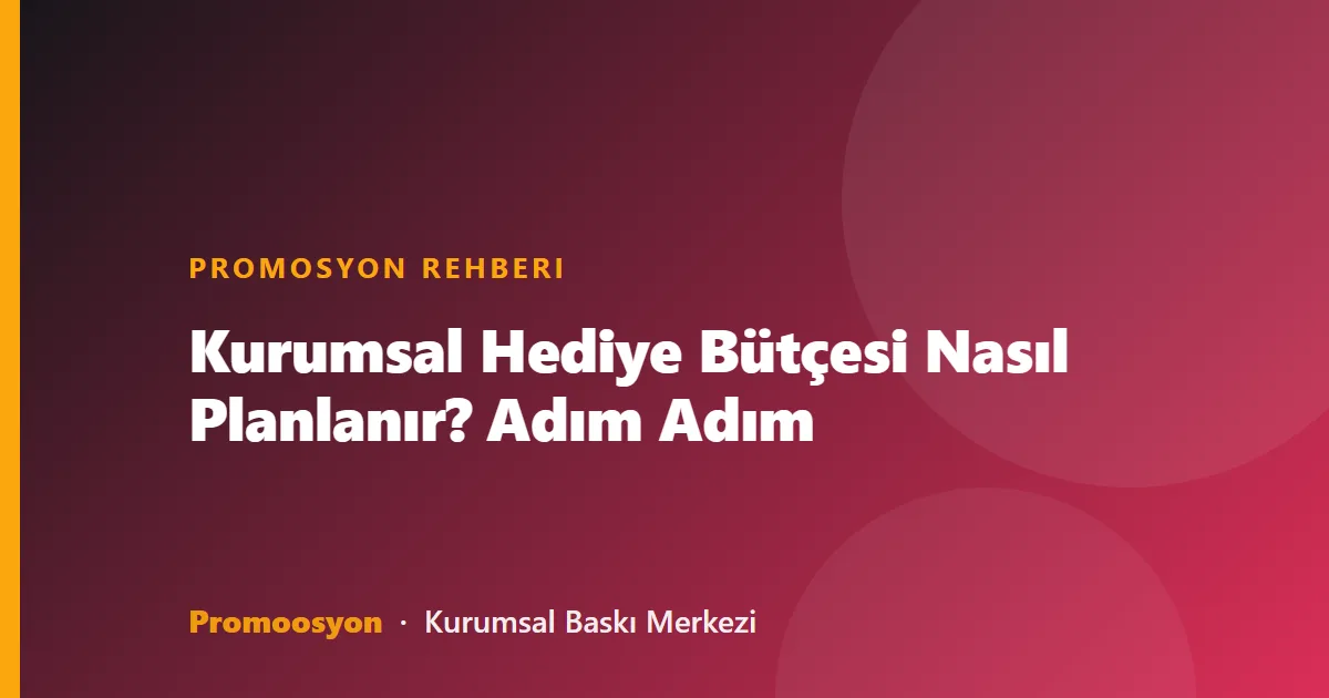 Kurumsal Hediye Bütçesi Nasıl Planlanır? Adım Adım