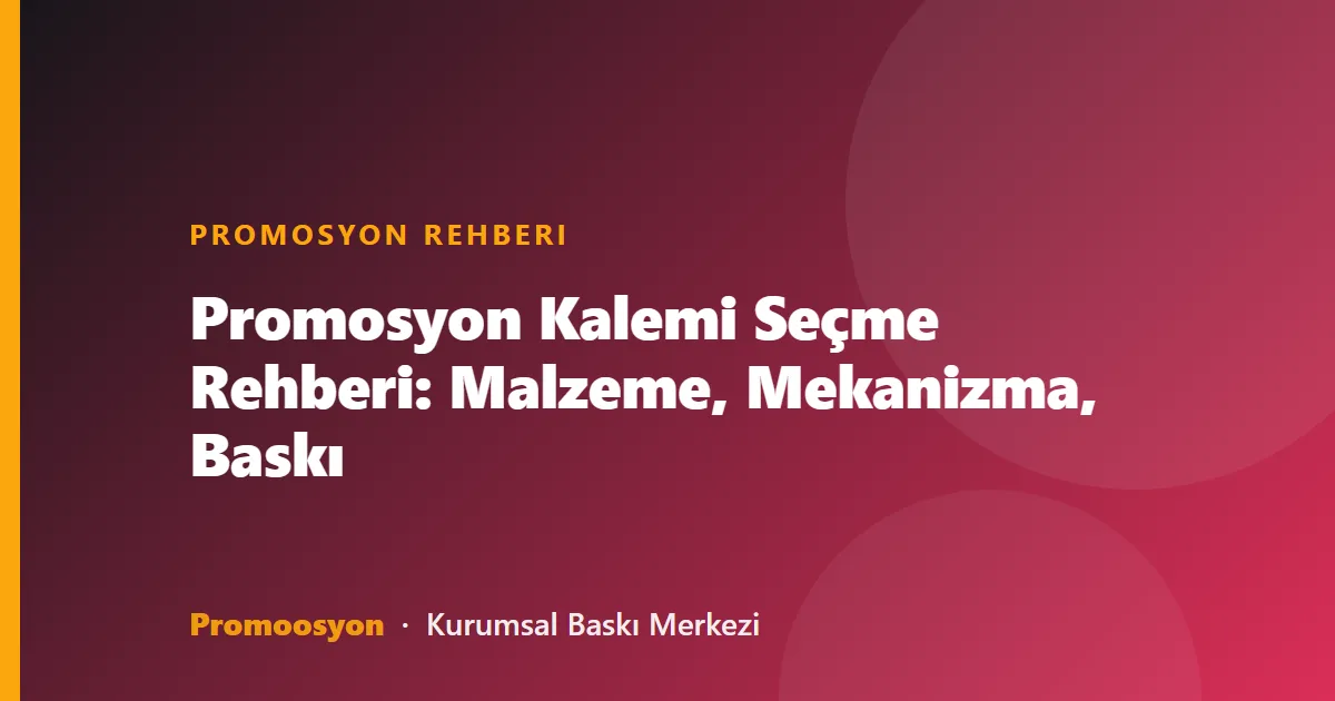 Promosyon Kalemi Seçme Rehberi: Malzeme, Mekanizma, Baskı