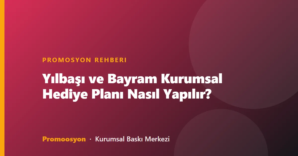 Yılbaşı ve Bayram Kurumsal Hediye Planı Nasıl Yapılır?